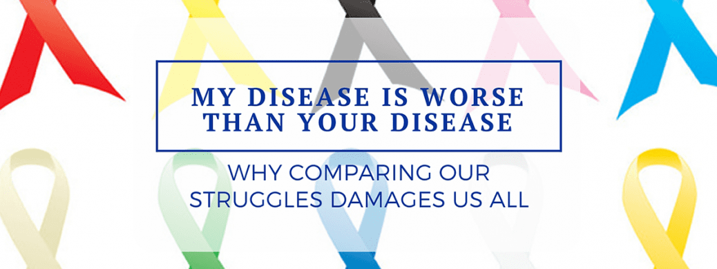 My disease is worse than your disease: Why comparing our struggles damages us all
