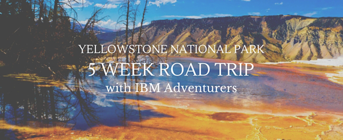 5 Week Road trip to Yellowstone with IBM Adventurers