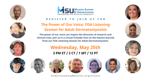 The power of our voice can impact the direction of research and clinical trials. Join us in a virtual Fireside Chat on the lessons learned from our FDA Listening Session for Adult Dermatomyositis.