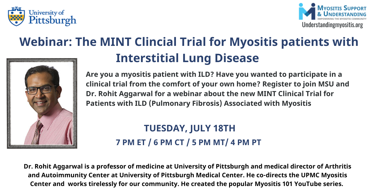 Watch the MINT Clinical Trial for Myositis Patients with Interstitial Lung Disease webinar with Dr. Rohit Aggarwal. This clinical trial is unique because you won't need to visit a study center. You can participate in the study from the comfort of your own home. No need to worry about traveling long distances or spending time away from your surroundings. The goal of this study is to gain a better understanding of how anti-fibrotic drugs can help treat myositis associated with ILD. The study will focus on the drug Nintedanib (brand name Ofev®), an oral anti-fibrotic medication approved by the Food and Drug Administration (FDA) for the treatment of various types of ILD.